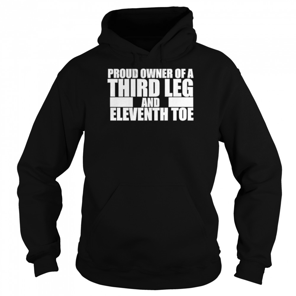 Proud owner of a third leg and eleventh toe shirt Unisex Hoodie