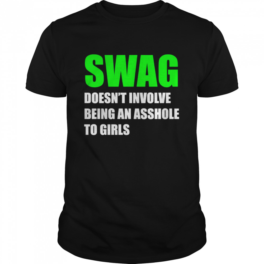 Swag doesn’t involve being an asshole to girls shirt