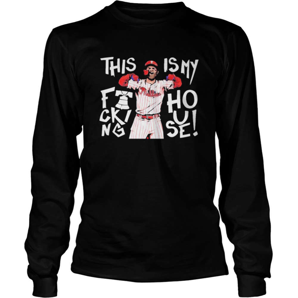 This Is My Fucking House Bryce Harper  Philadelphia Phillies World Series 2022 Long Sleeved T-shirt