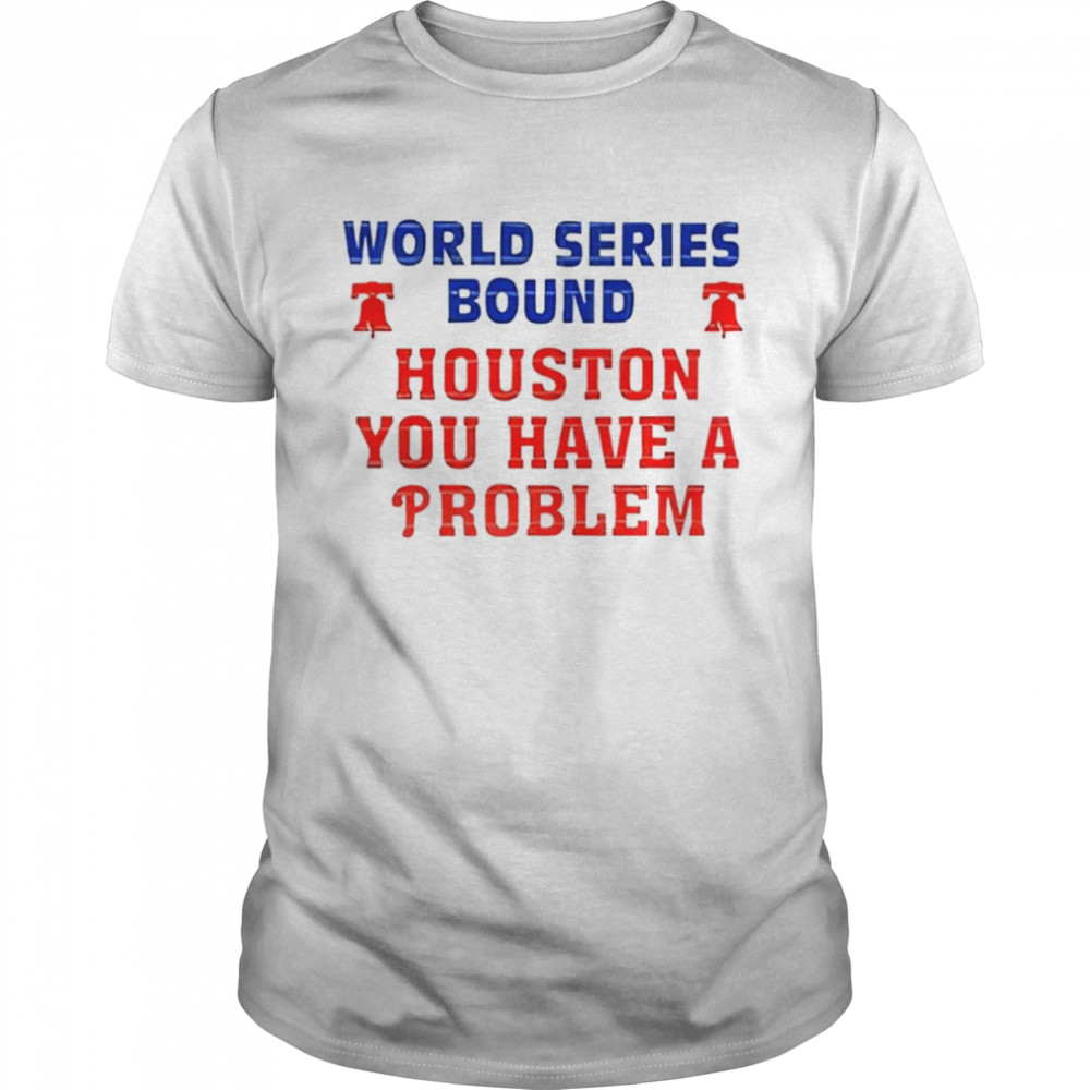 World series bound Houston you have a problem Philadelphia Phillies shirt
