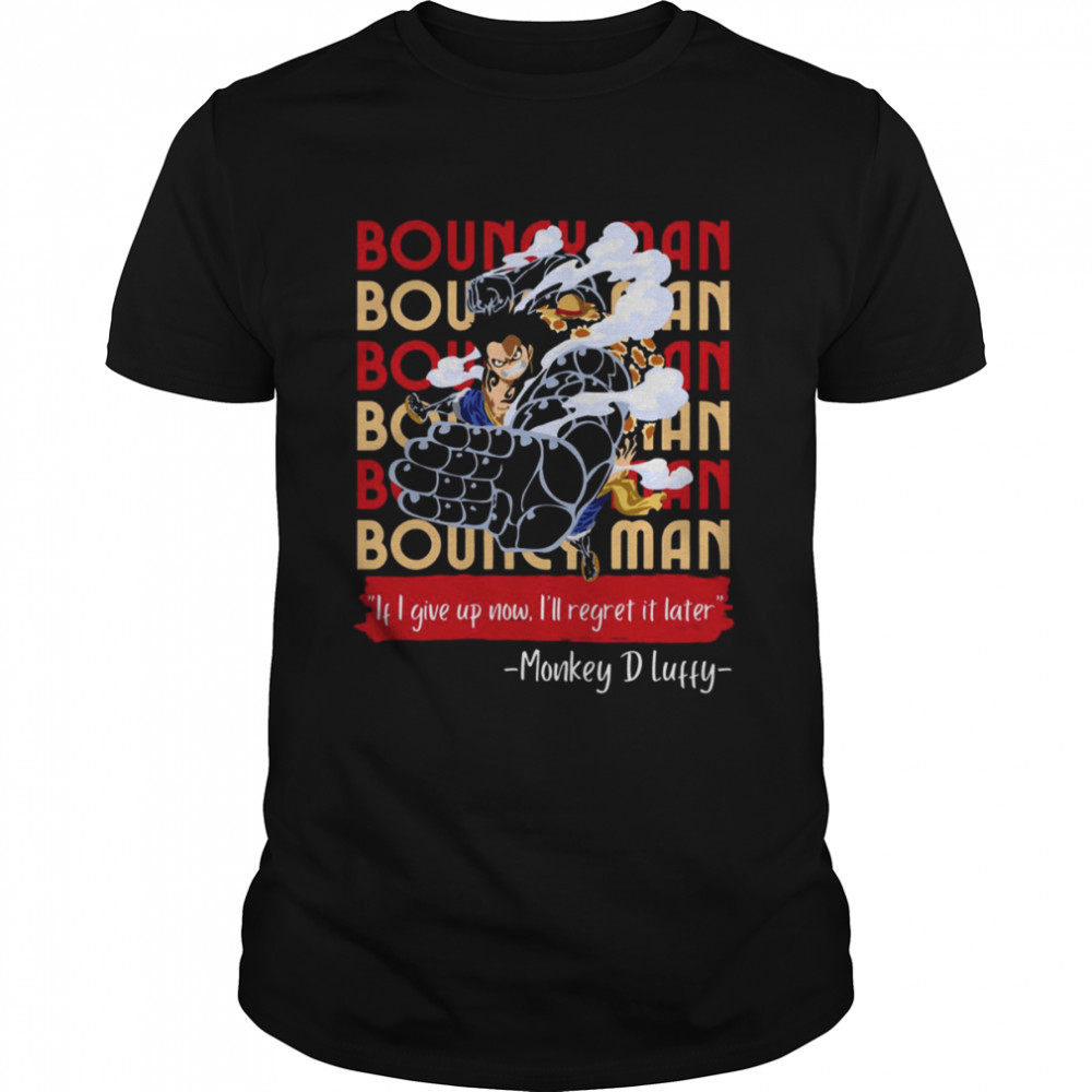 If I Give Up Now I’ll Regret It Later Luffy Quote Bouncy Man Gear 5 One Piece shirt