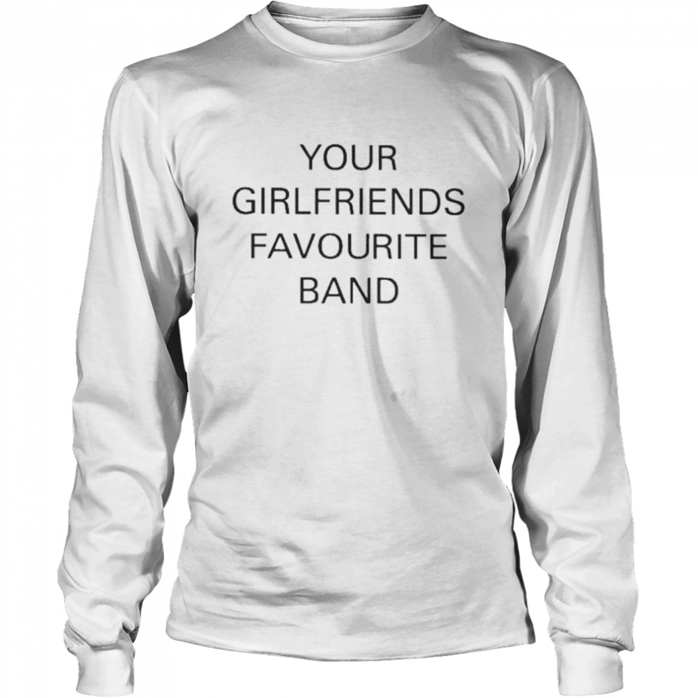 your girlfriends favourite band shirt long sleeved t shirt