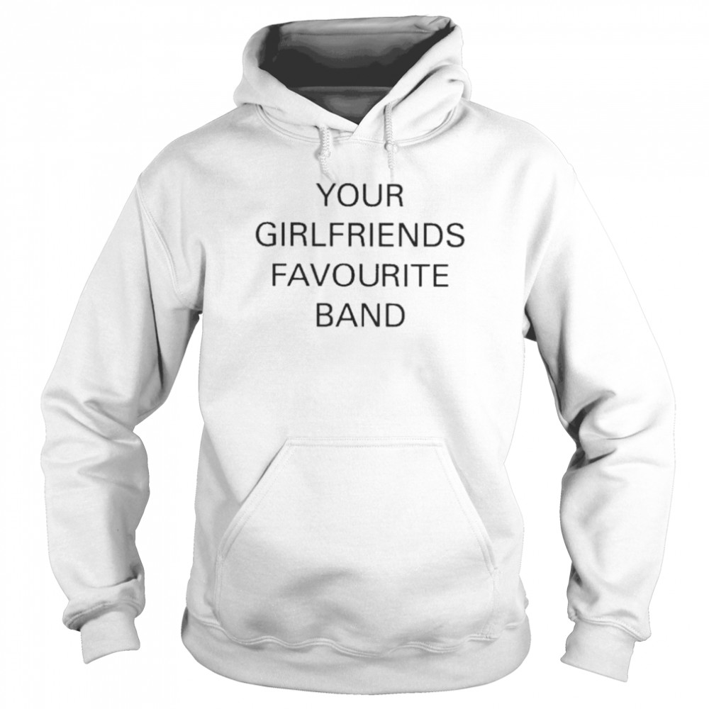 your girlfriends favourite band shirt unisex hoodie