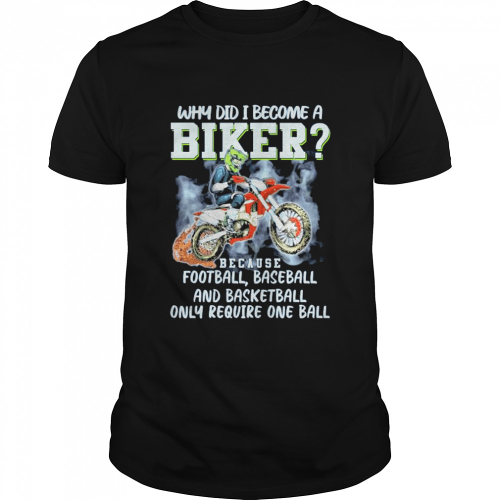 Why Did I become a Biker because Football Baseball and Basketball Only Require one ball shirt Why Did I become a Biker because Football Baseball and Basketball Only Require one ball shirt
