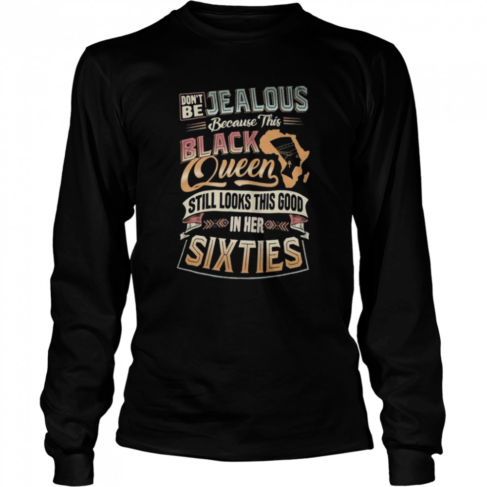 Don’t be Jealous Because this Black Queen Still Look this Good in Her Sixties Long Sleeved T-shirt