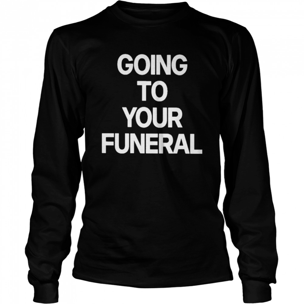 going To Your Funeral shirt Long Sleeved T-shirt