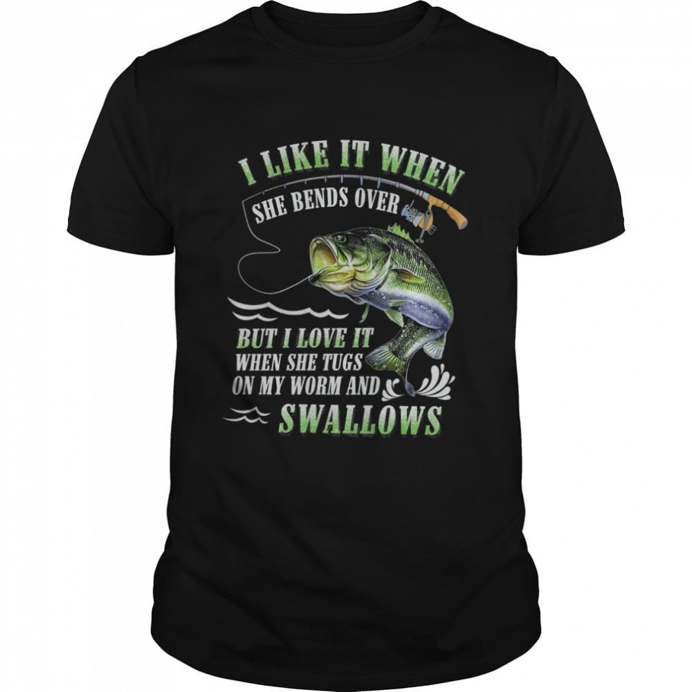 I Like It When She Bends Over But I Love It When She Tugs On My Worm And Swallows Shirt