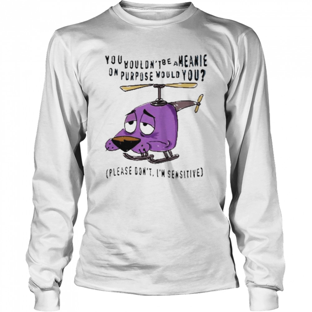 you Wouldn’t Be A Meanie On Purpose Would You shirt Long Sleeved T-shirt