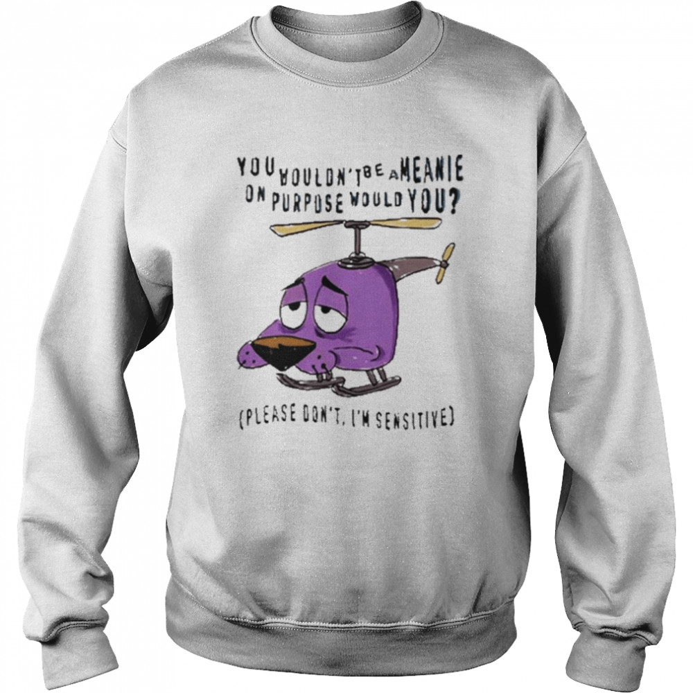 you Wouldn’t Be A Meanie On Purpose Would You shirt Unisex Sweatshirt