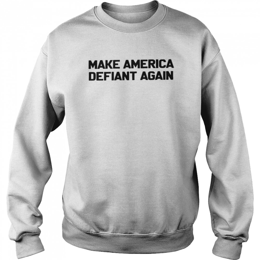 Make America defiant again shirt Unisex Sweatshirt