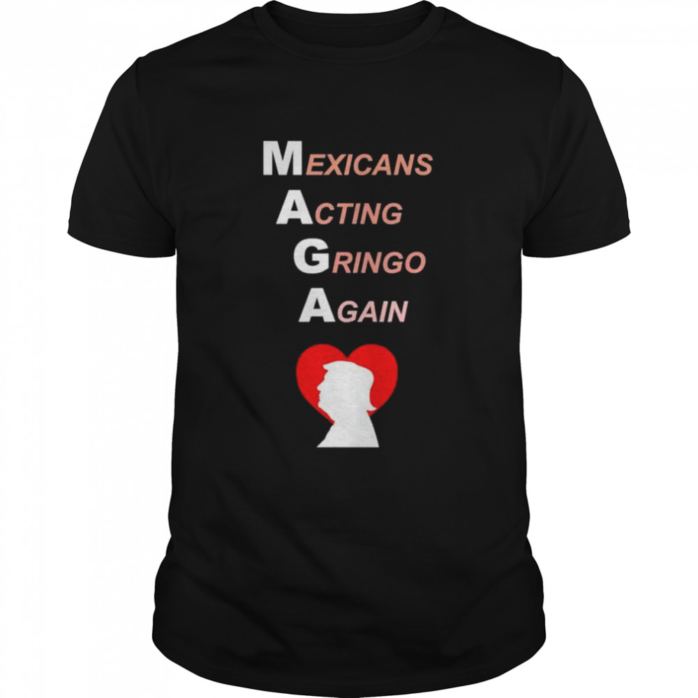 MAGA Mexicans Acting Gringo Again love Trump shirt