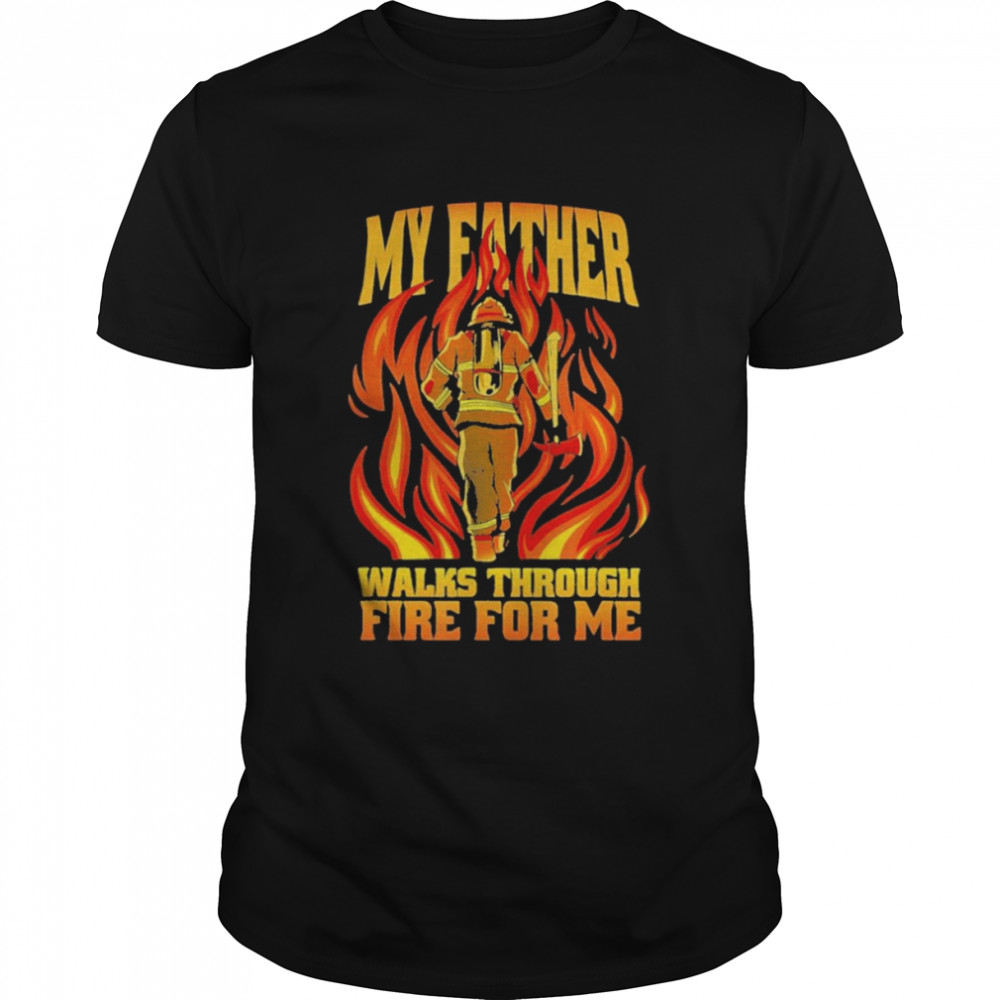 My father walks through fire me shirt