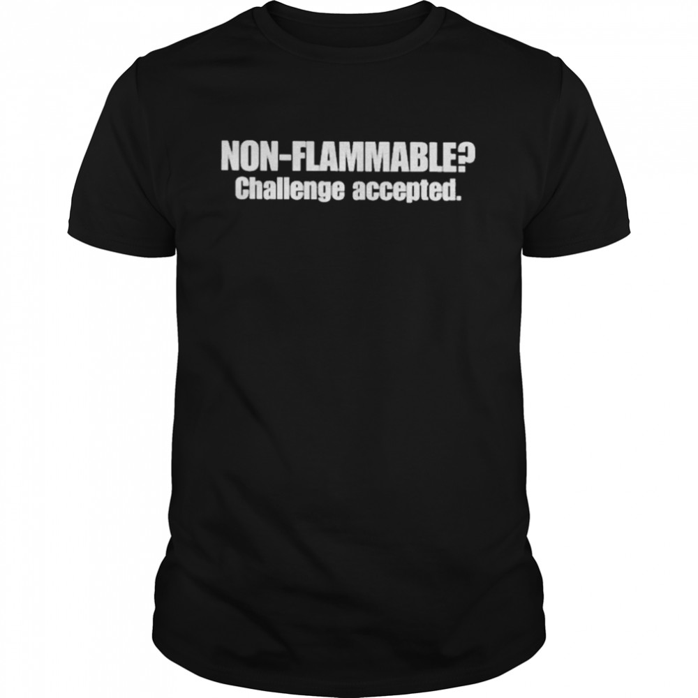 Non flammable challenge accepted T-shirt