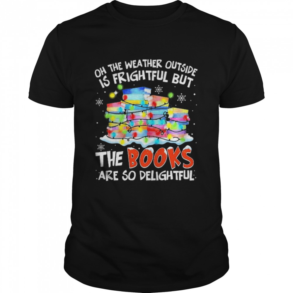 Oh the weather outside is frightful but the Books are so delightful Merry Christmas light shirt Oh the weather outside is frightful but the Books are so delightful Merry Christmas light shirt