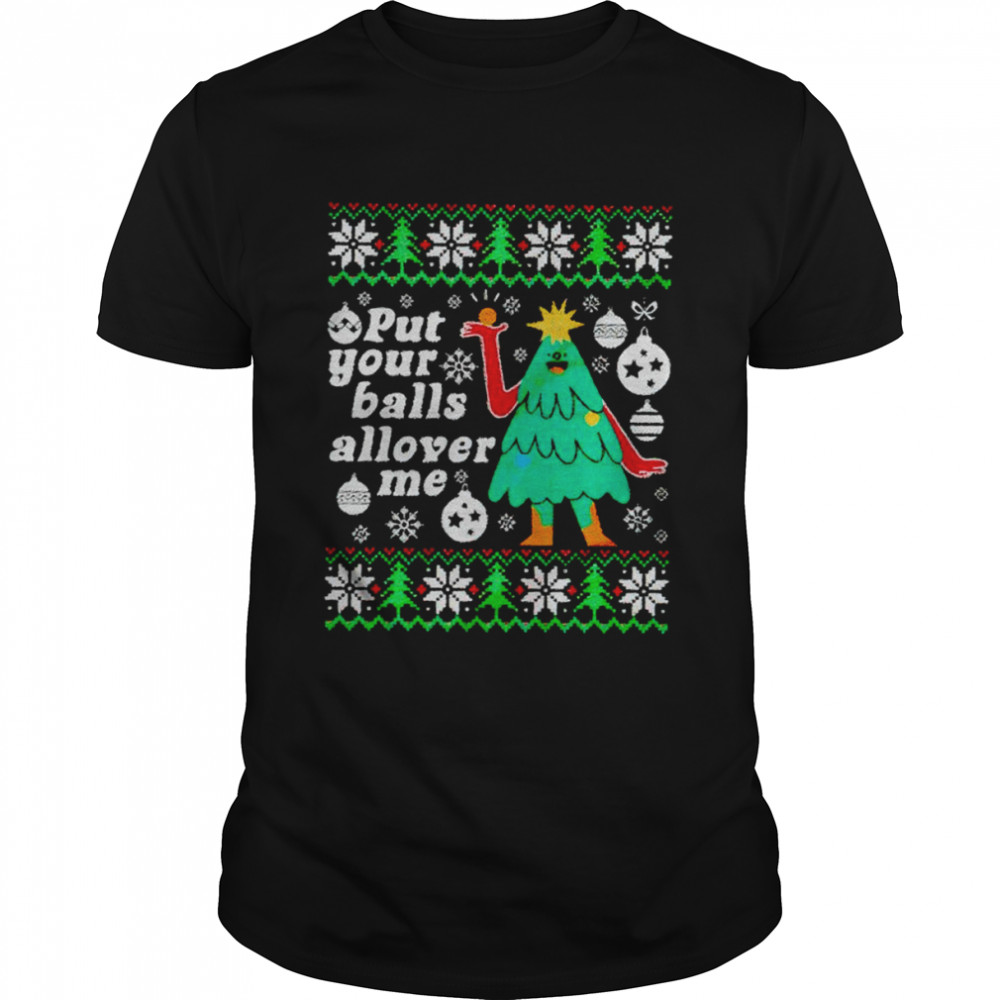 Put your balls allover me ugly christmas ugly shirt