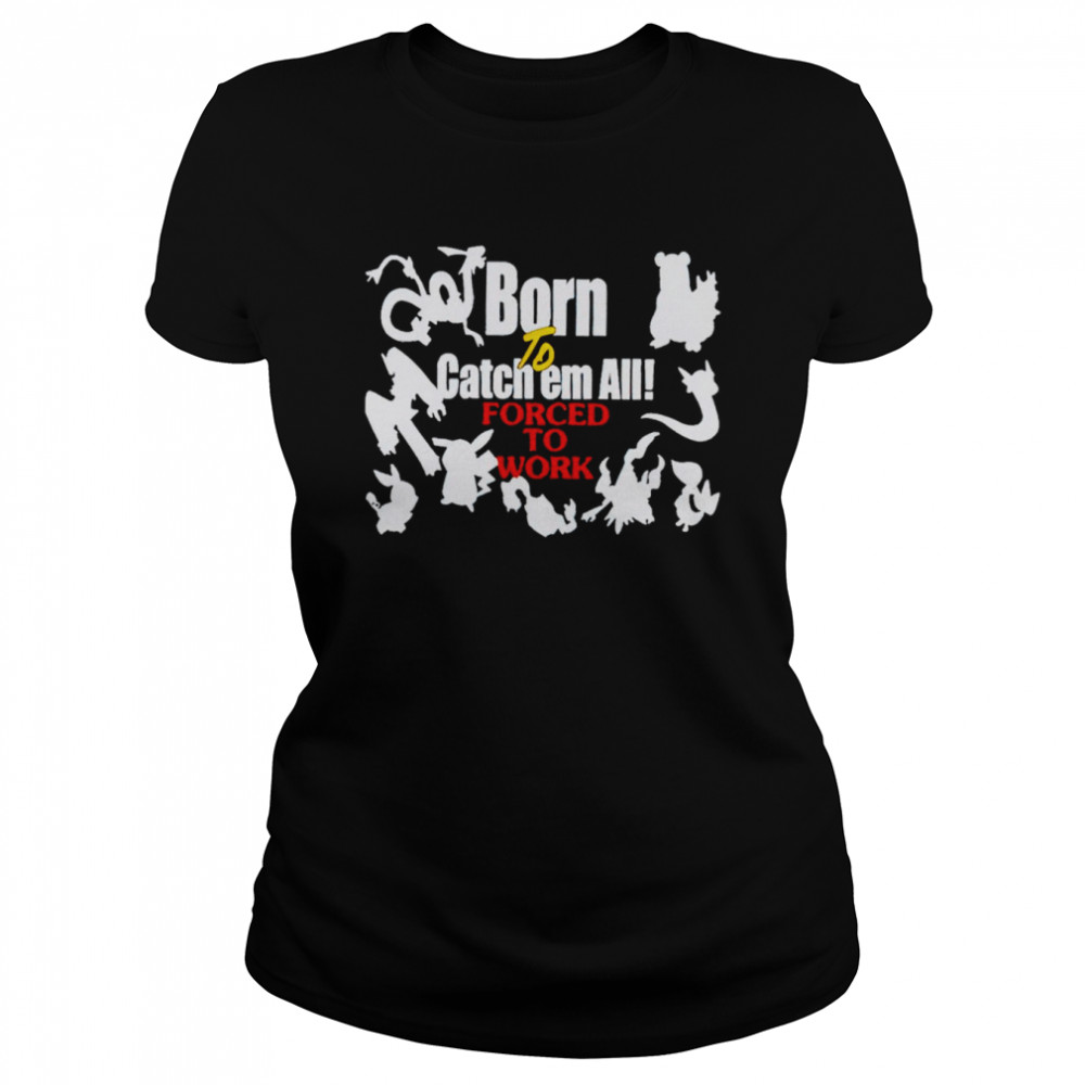 Born to catch em forced to work pokemon shirt Classic Women's T-shirt