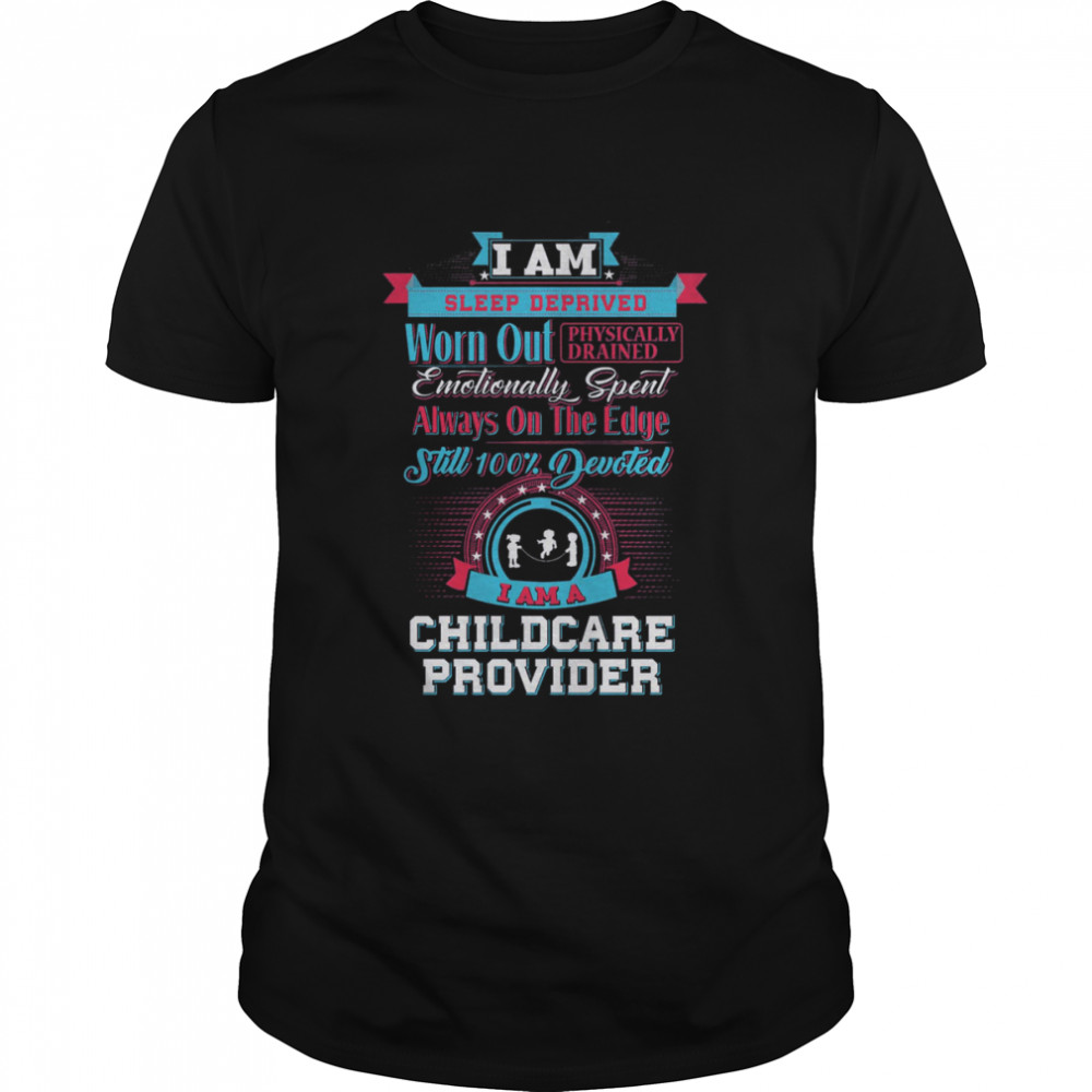 I Am Sleep Deprived Worn Out Physically Drained I Am A Childcare Provider Classic Men's T-shirt