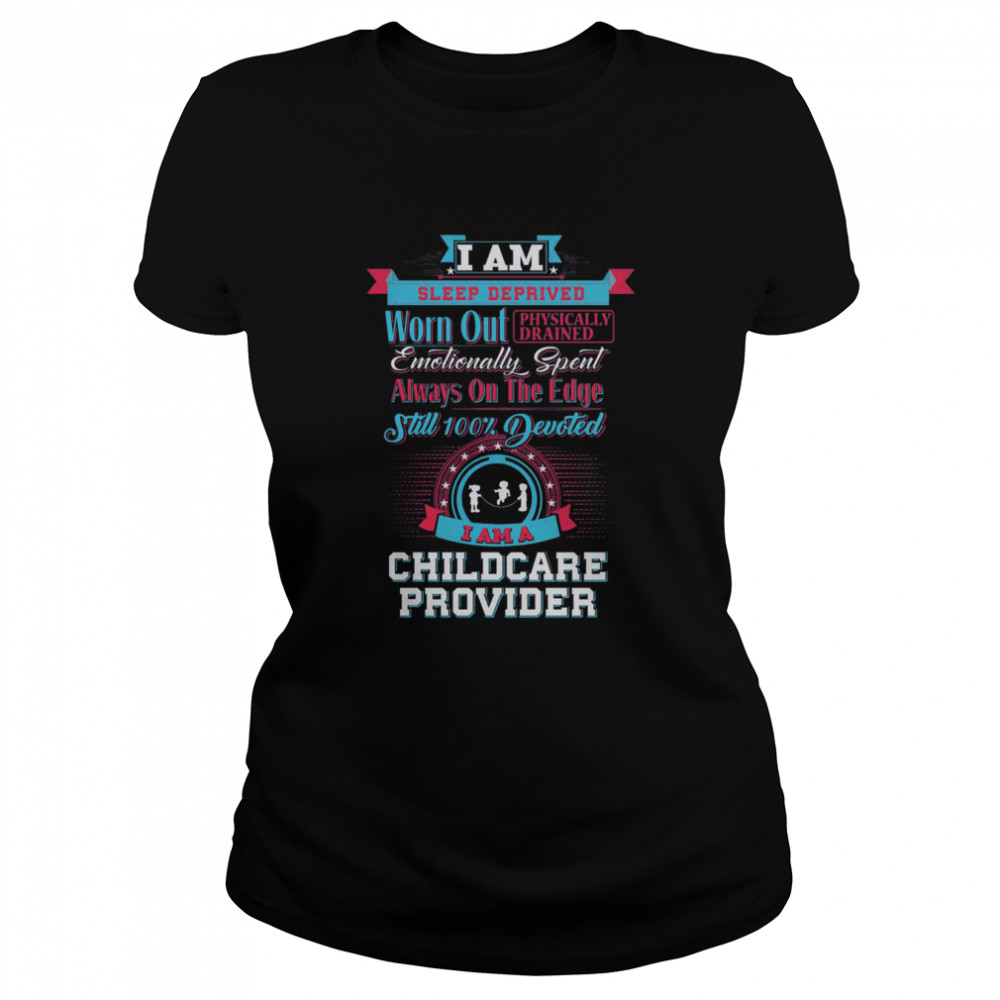 I Am Sleep Deprived Worn Out Physically Drained I Am A Childcare Provider Classic Women's T-shirt