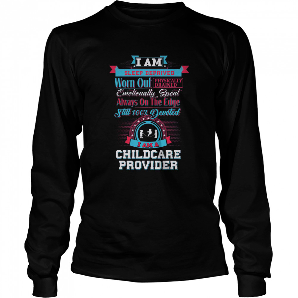 I Am Sleep Deprived Worn Out Physically Drained I Am A Childcare Provider Long Sleeved T-shirt