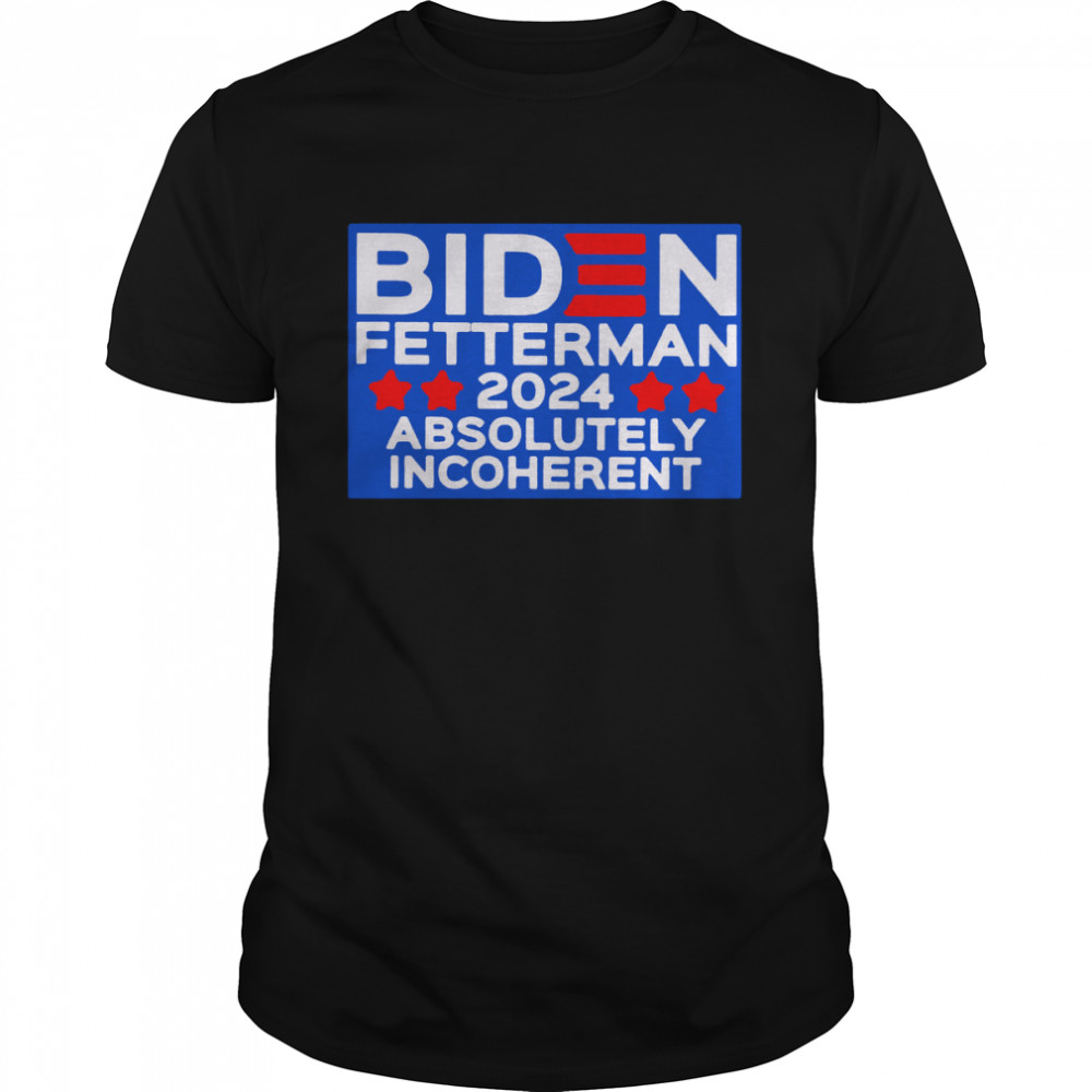 biden fetterman 2024 absolutely incoherent shirt