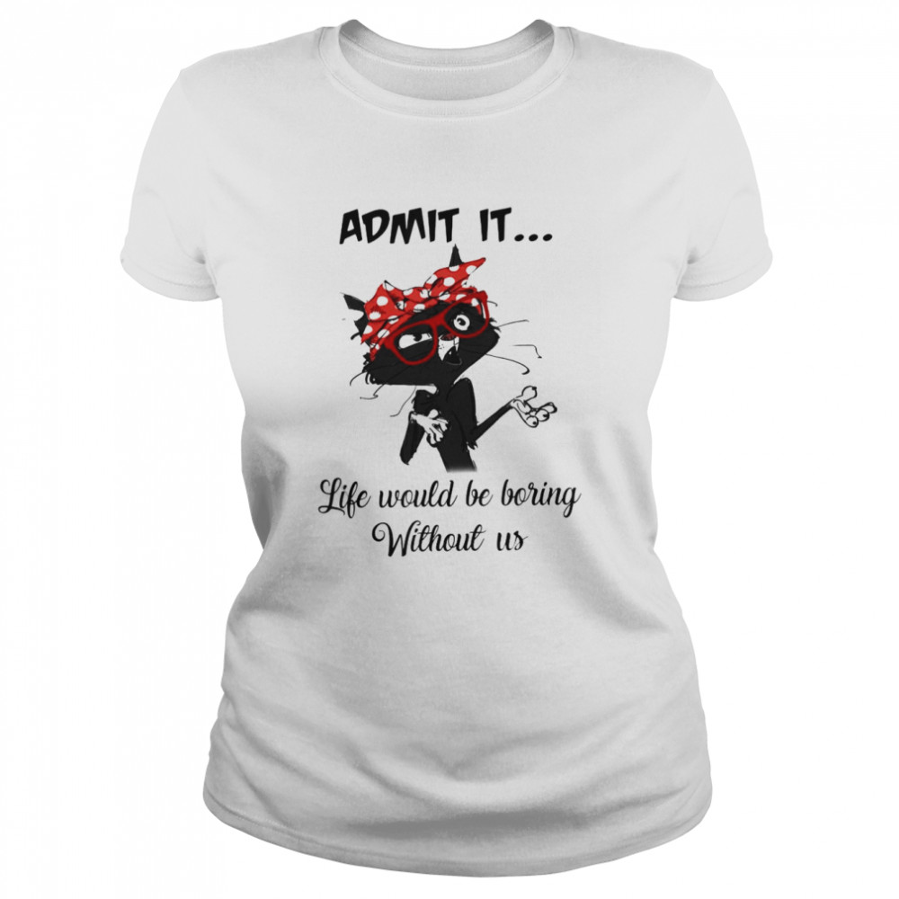 Black Cat Admit It Life Would Be Boring Without Us Classic Women's T-shirt