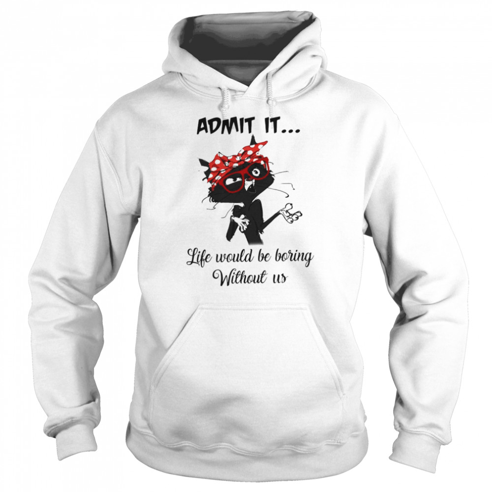 Black Cat Admit It Life Would Be Boring Without Us Unisex Hoodie