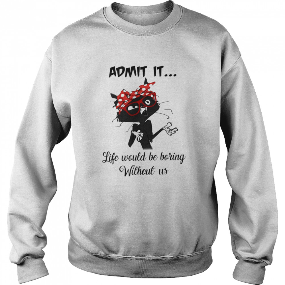 Black Cat Admit It Life Would Be Boring Without Us Unisex Sweatshirt