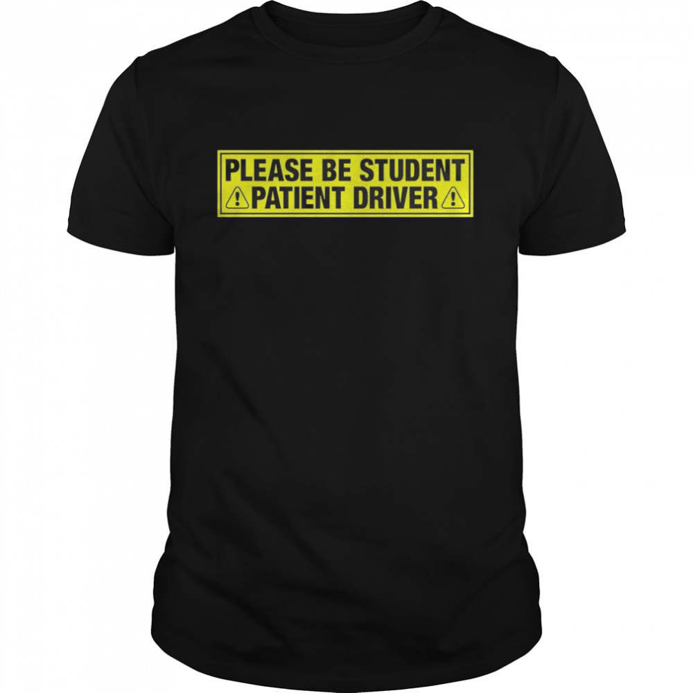 please Be Student Patient Driver shirt