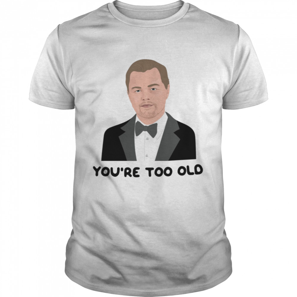 Leo Youre Too Old Leonardo Dicaprio Girlfriend 2000s 00s Noughties Pop Culture Socialite Nostalgia shirt Classic Men's T-shirt