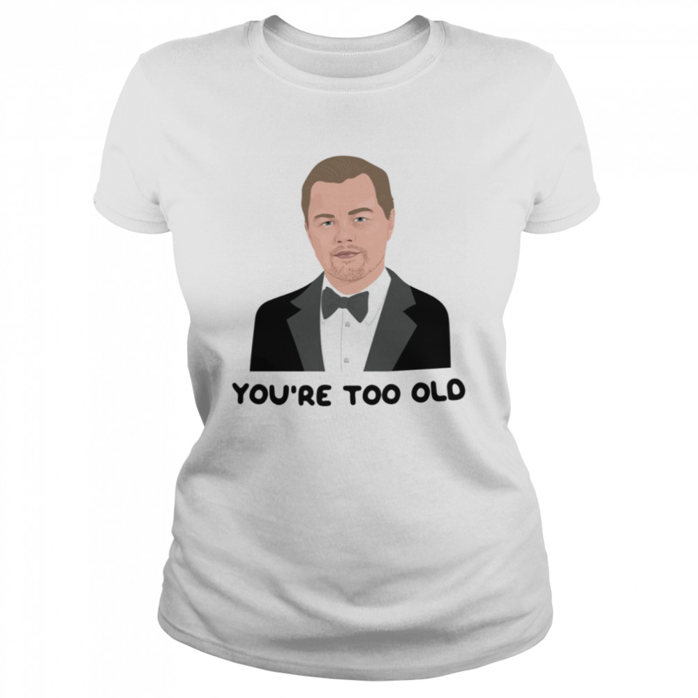 Leo Youre Too Old Leonardo Dicaprio Girlfriend 2000s 00s Noughties Pop Culture Socialite Nostalgia shirt Classic Women's T-shirt