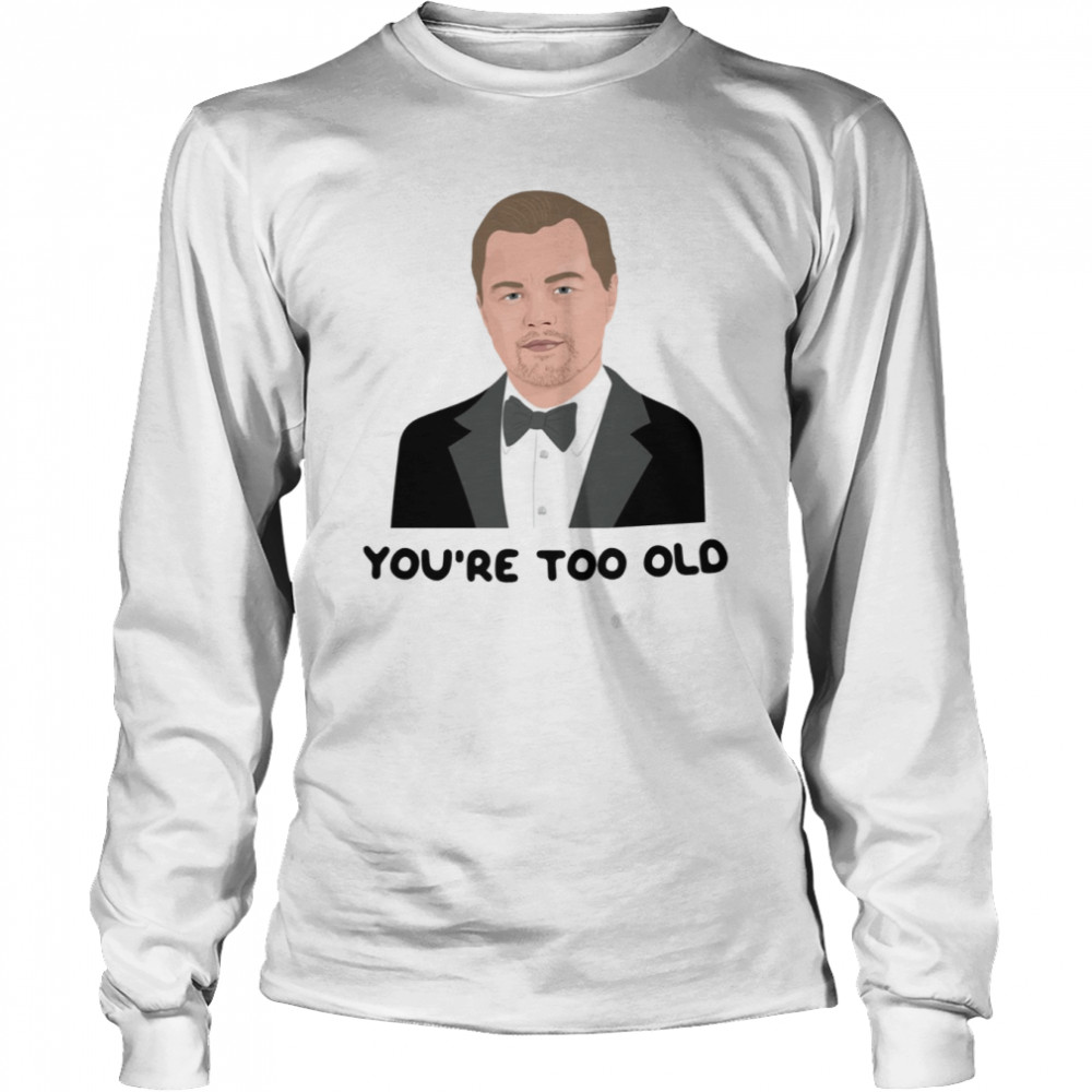 Leo Youre Too Old Leonardo Dicaprio Girlfriend 2000s 00s Noughties Pop Culture Socialite Nostalgia shirt Long Sleeved T-shirt