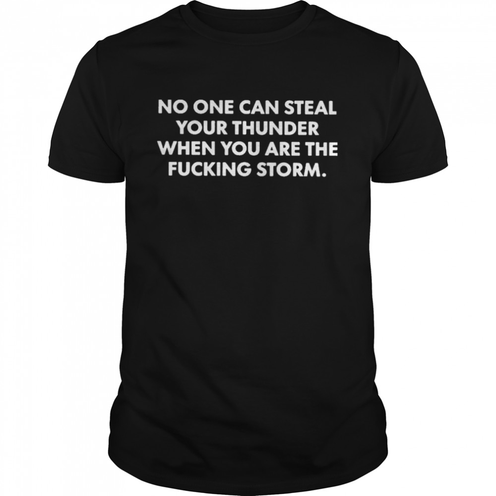 No one can steal thunder when you are the fucking storm T-shirt