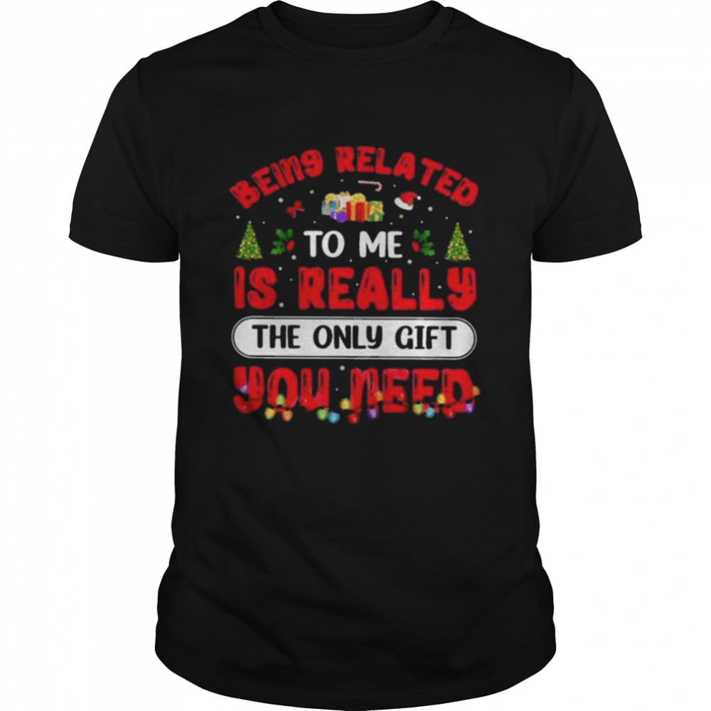 Being related to me is really the only gift you need Christmas shirt Classic Men's T-shirt