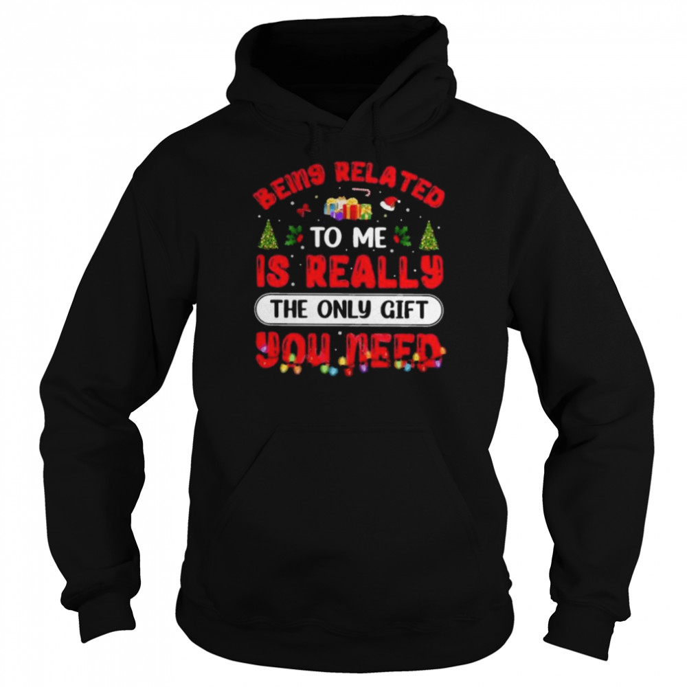 being related to me is really the only gift you need christmas shirt unisex hoodie