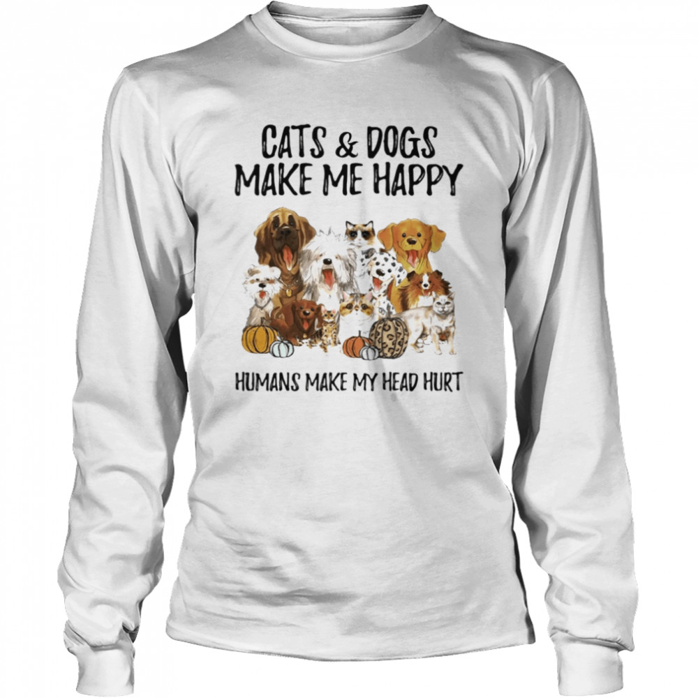 Cats & Dogs Make Me Happy Humans Make My Head Hurt  Long Sleeved T-shirt
