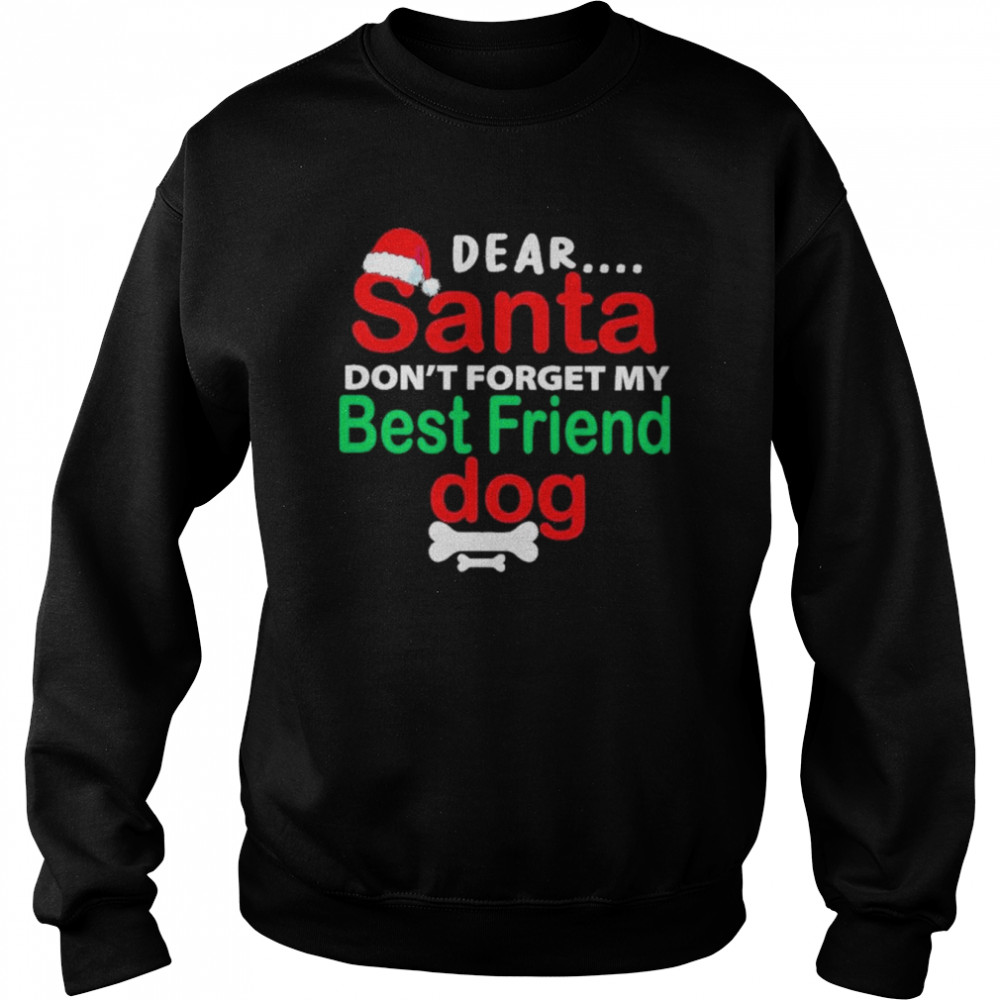 Dear santa dont forget my best friend dog merry Christmas shirt Unisex Sweatshirt