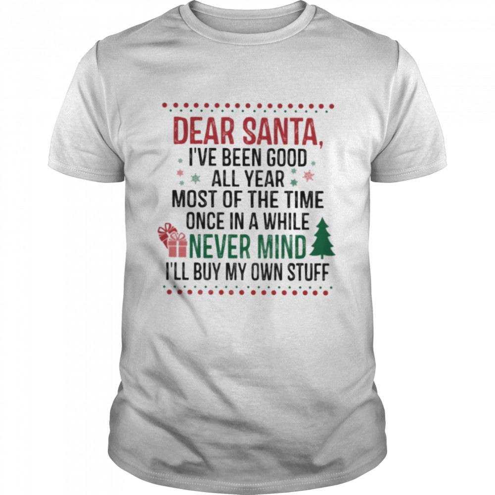 Dear Santa I’ve Been Good All Year Most Of The Time Once In A While Never Mind I’ll Buy My Own Stuff  Classic Men's T-shirt