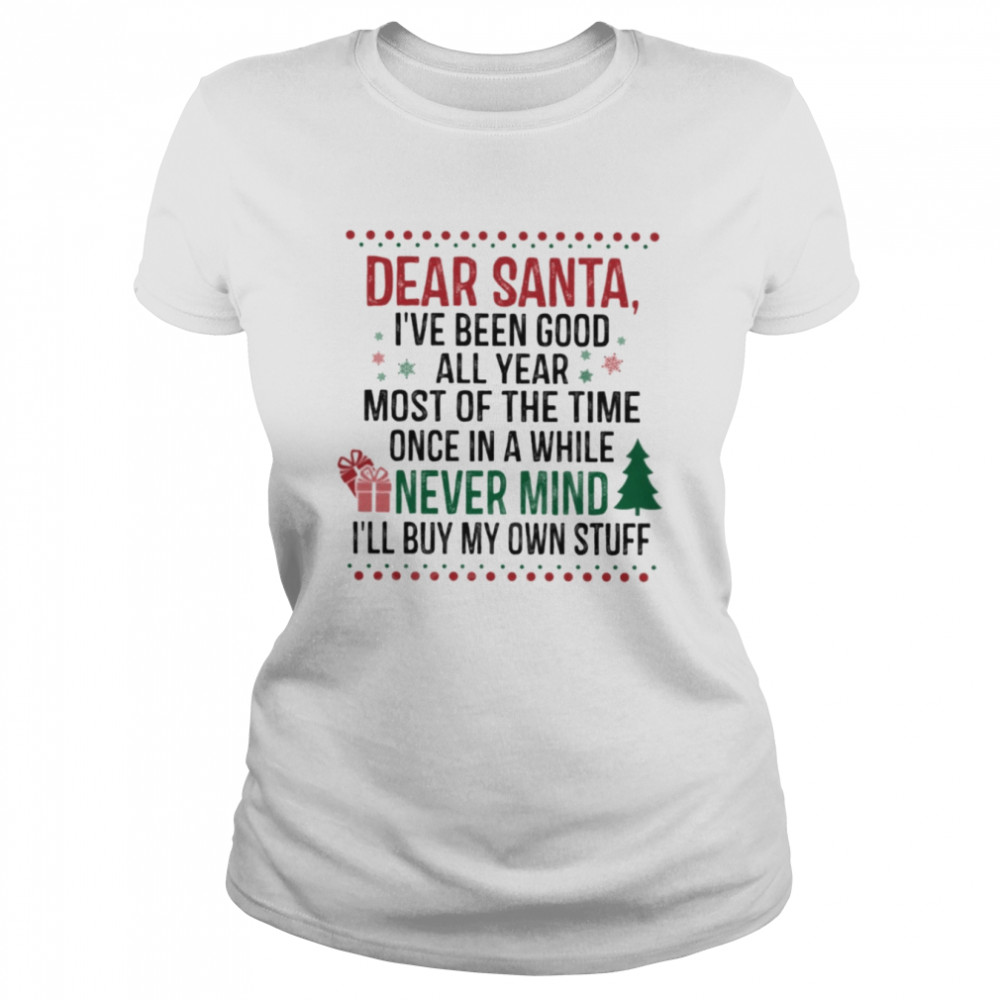 Dear Santa I’ve Been Good All Year Most Of The Time Once In A While Never Mind I’ll Buy My Own Stuff  Classic Women's T-shirt