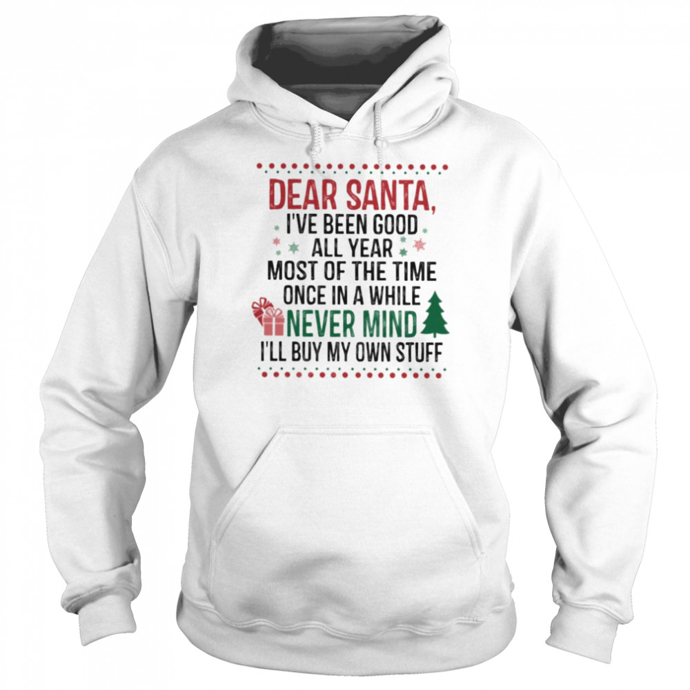 Dear Santa I’ve Been Good All Year Most Of The Time Once In A While Never Mind I’ll Buy My Own Stuff  Unisex Hoodie