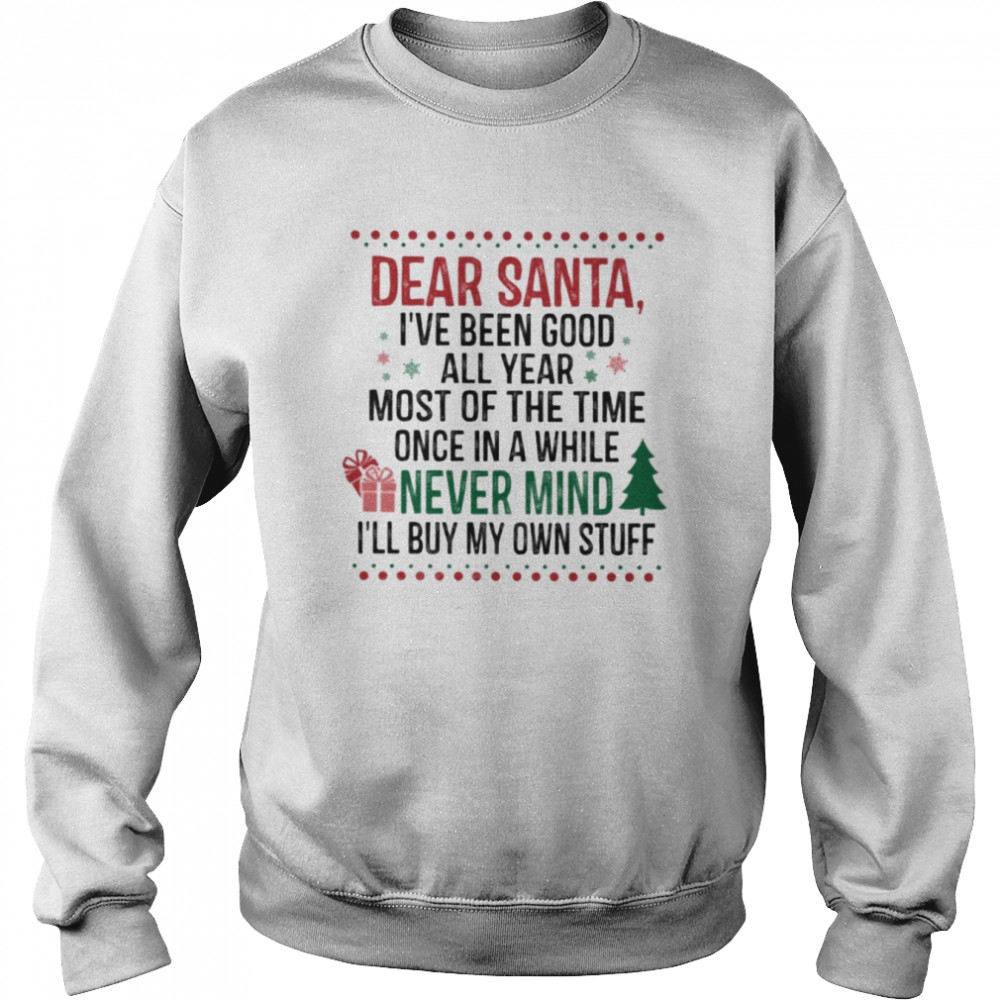 dear santa ive been good all year most of the time once in a while never mind ill buy my own stuff unisex sweatshirt