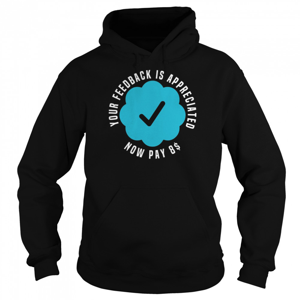 elon musk your feedback is appreciated now pay 8 dollars 8 shirt unisex hoodie