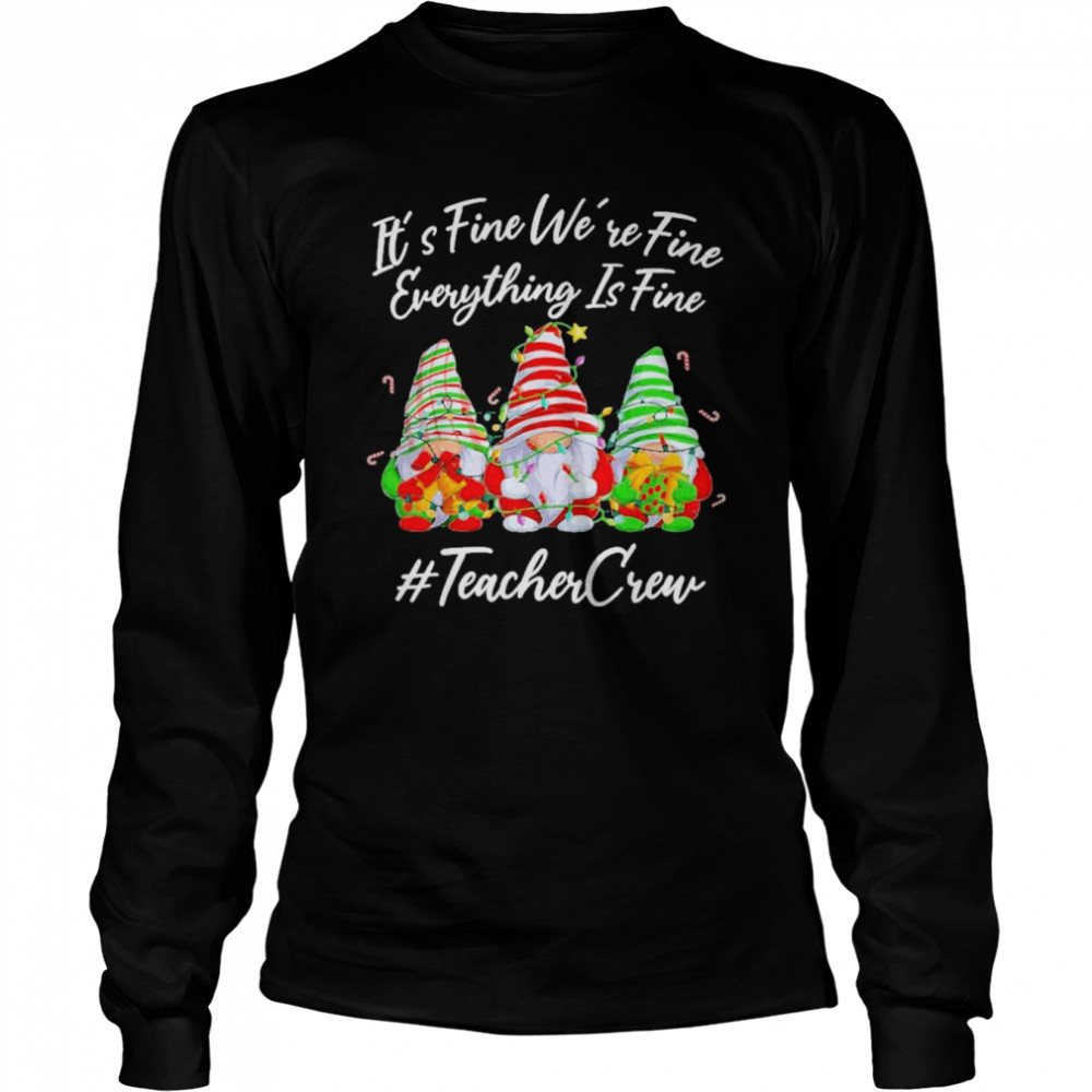 gnomes its fine were fine everything is fine teacher crew christmas shirt long sleeved t shirt