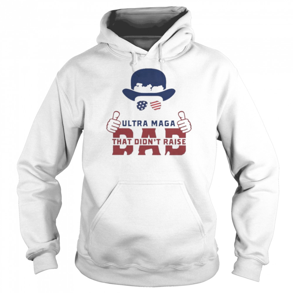 hat just an ultra maga dad that didnt raise liberals unisex hoodie