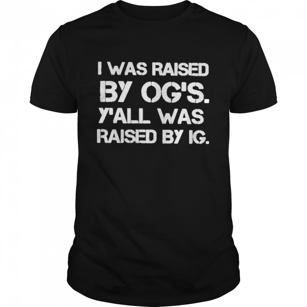 I was raised by og’s y’all was raised by ig shirt Classic Men's T-shirt