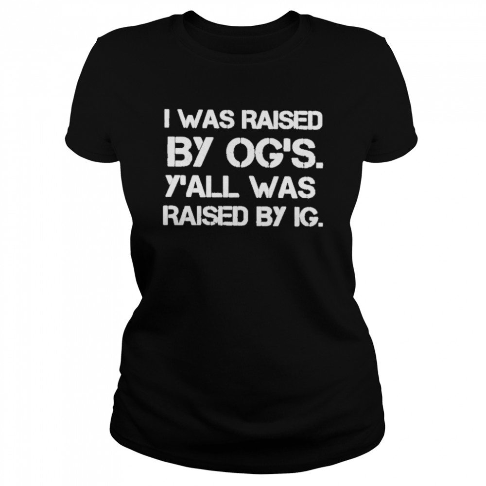 i was raised by ogs yall was raised by ig shirt classic womens t shirt