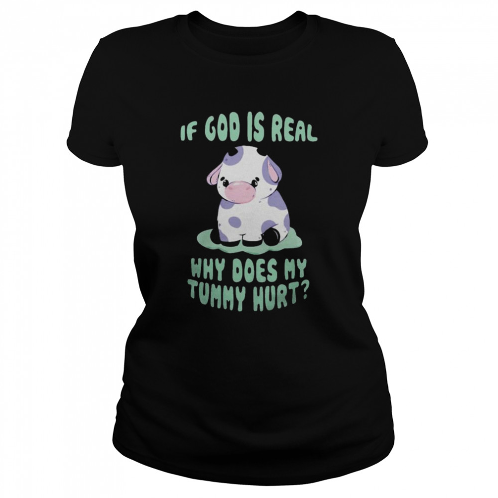 If god is real why does my tummy hurt shirt Classic Women's T-shirt