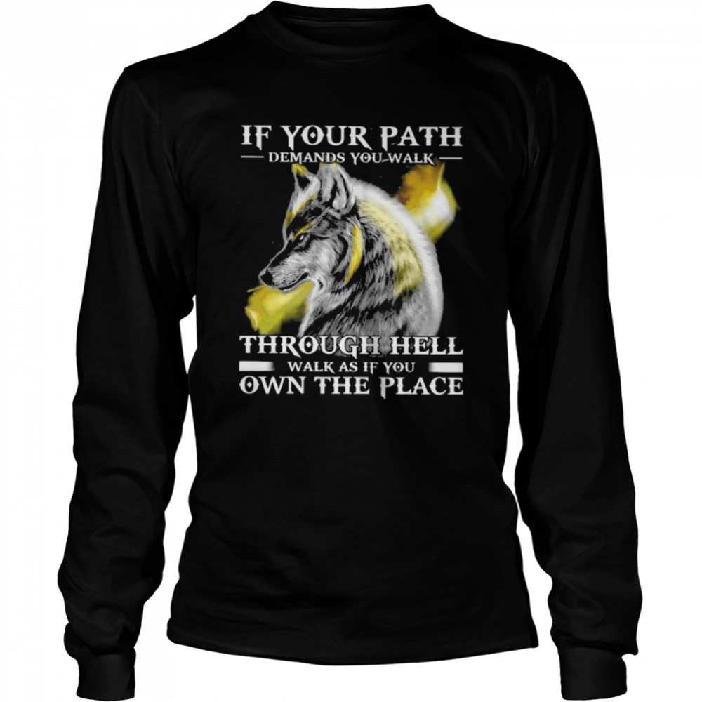 If Your Path Demands You Walk Through Hell Walk As If You Own The Place Wolf  Long Sleeved T-shirt
