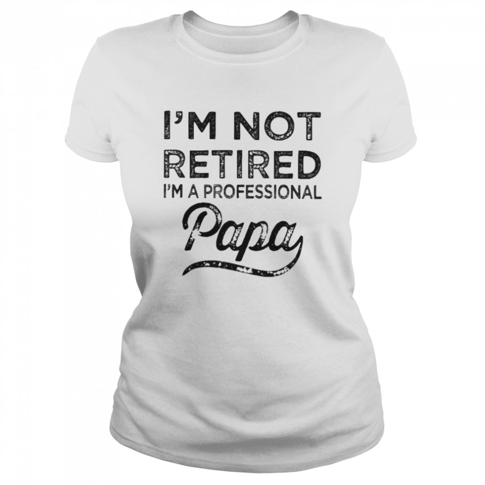I’m not retired i’m a professional papa t-shirt Classic Women's T-shirt