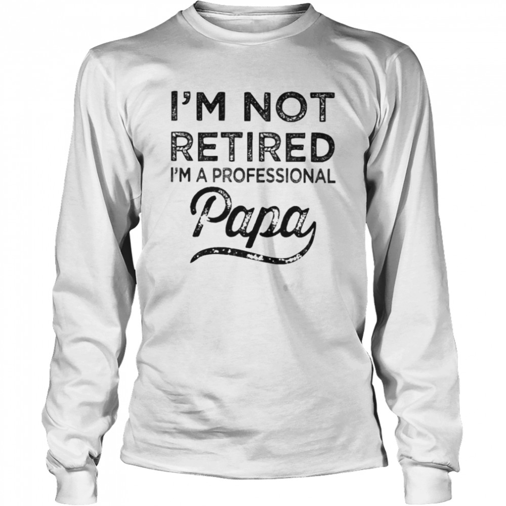 I’m not retired i’m a professional papa t-shirt Long Sleeved T-shirt