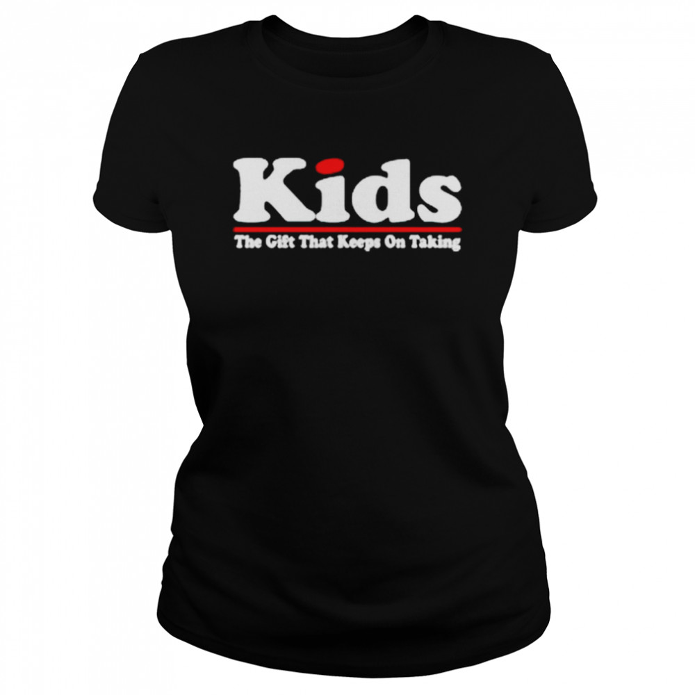 Kids the gift that keeps on taking shirt Classic Women's T-shirt